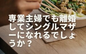 専業主婦でも離婚してシングルマザーになれるでしょうか？