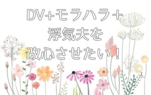 DV＋モラハラ＋浮気夫を改心させたい妻