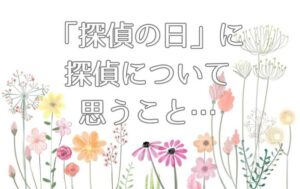 今日、『探偵の日』に探偵について思うこと。