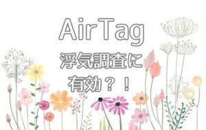 AirTagなどを使用した浮気調査が急増？！